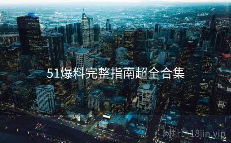 51爆料完整指南超全合集