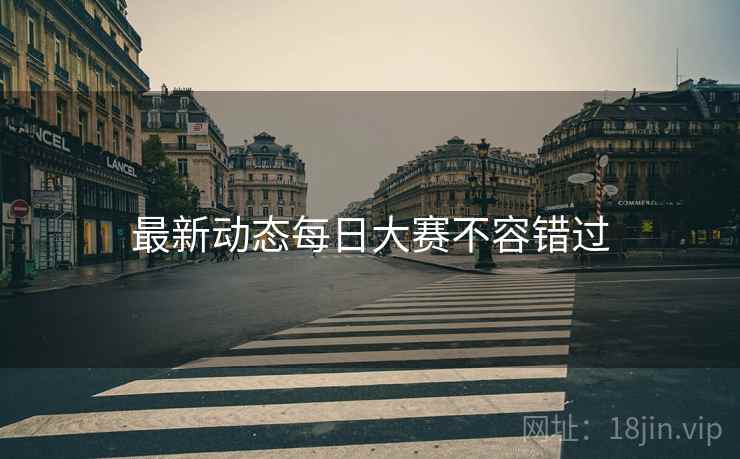 最新动态每日大赛不容错过