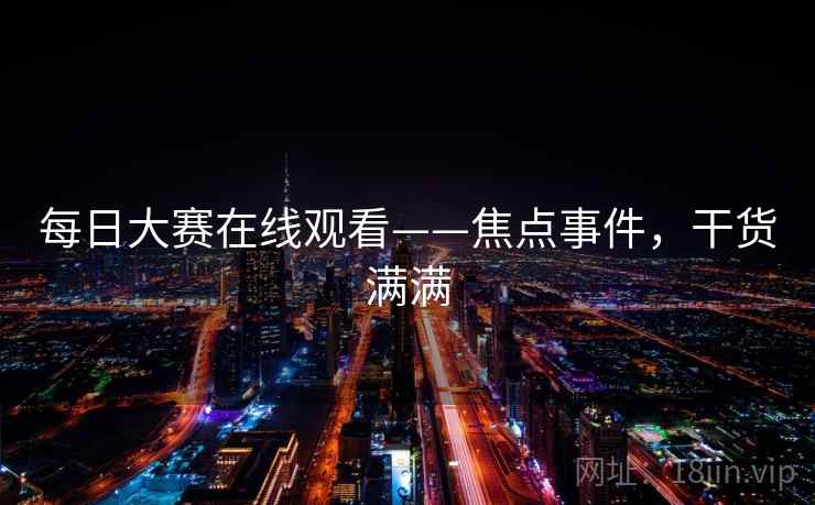 每日大赛在线观看——焦点事件，干货满满