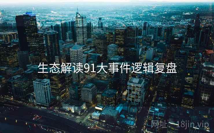 生态解读91大事件逻辑复盘