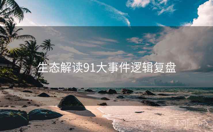 生态解读91大事件逻辑复盘