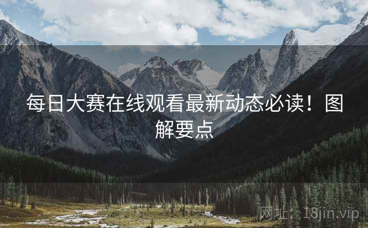 每日大赛在线观看最新动态必读！图解要点