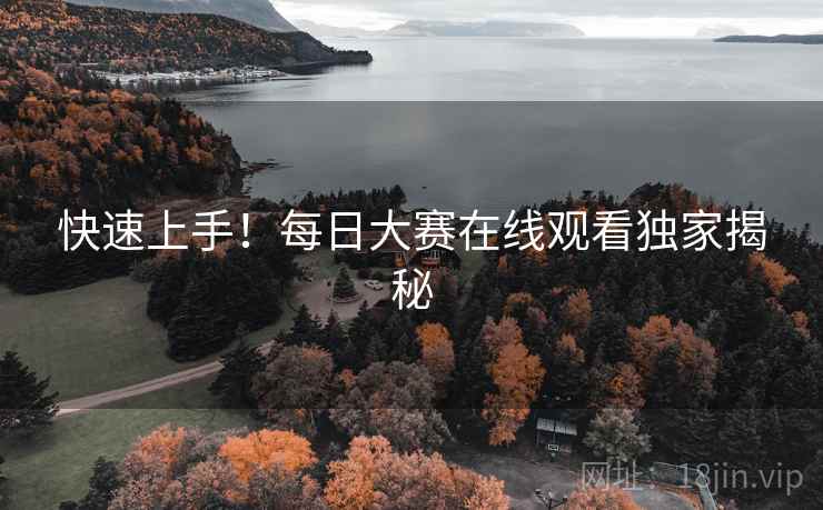 快速上手！每日大赛在线观看独家揭秘
