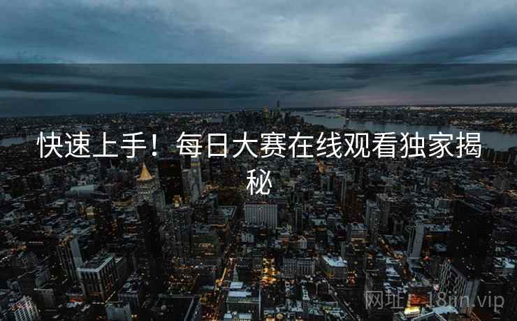 快速上手！每日大赛在线观看独家揭秘