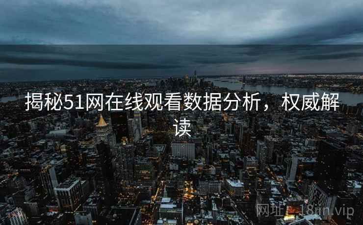 揭秘51网在线观看数据分析，权威解读