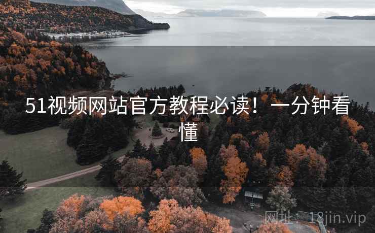 51视频网站官方教程必读！一分钟看懂