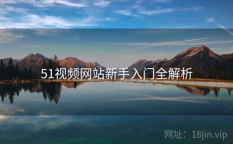51视频网站新手入门全解析