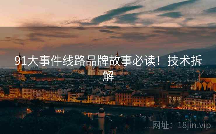 91大事件线路品牌故事必读！技术拆解