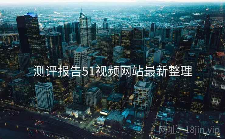 测评报告51视频网站最新整理