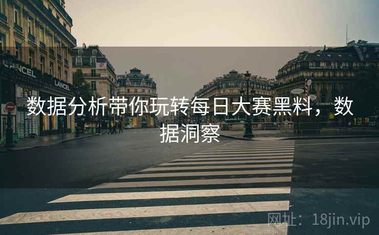 数据分析带你玩转每日大赛黑料，数据洞察