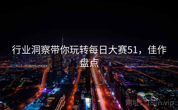 行业洞察带你玩转每日大赛51，佳作盘点