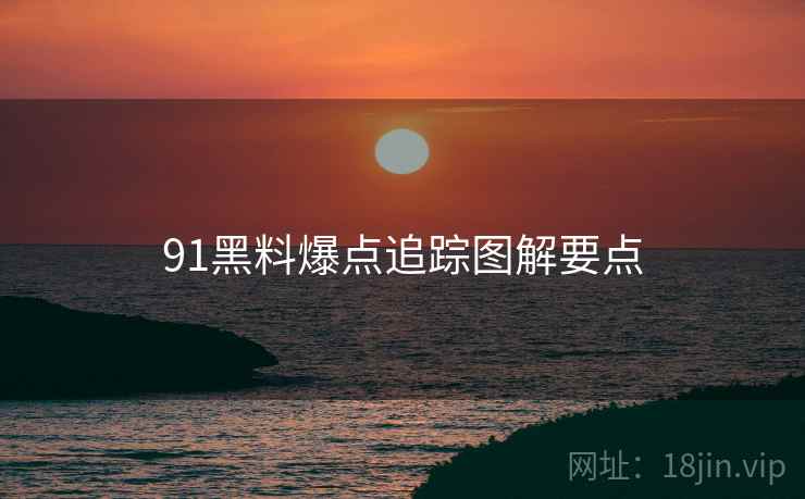 91黑料爆点追踪图解要点