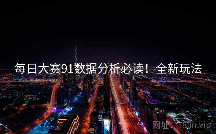 每日大赛91数据分析必读！全新玩法