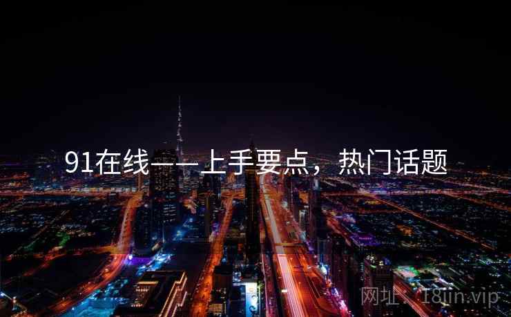 91在线——上手要点，热门话题