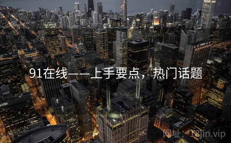 91在线——上手要点，热门话题