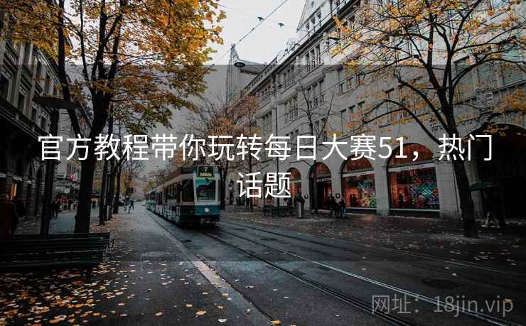 官方教程带你玩转每日大赛51，热门话题