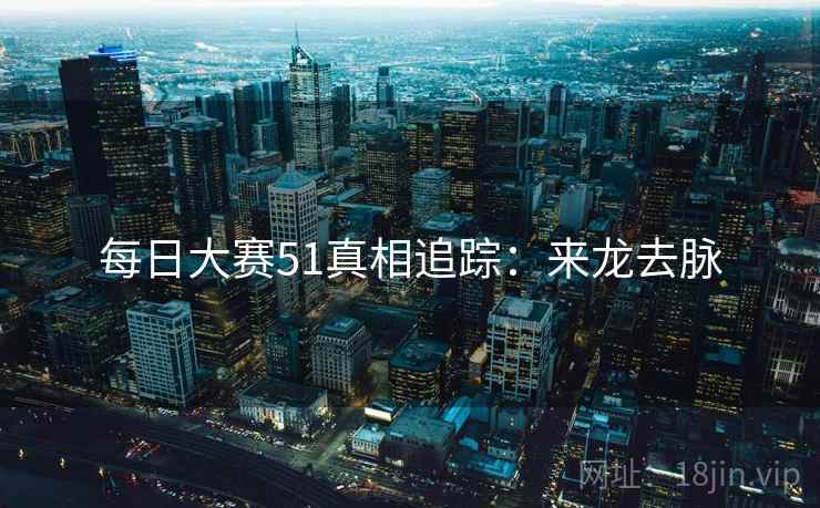 每日大赛51真相追踪：来龙去脉