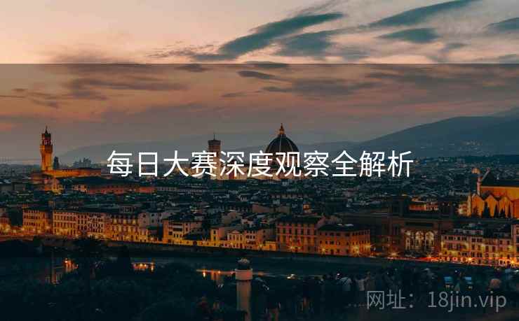 每日大赛深度观察全解析