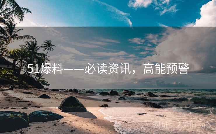 51爆料——必读资讯，高能预警