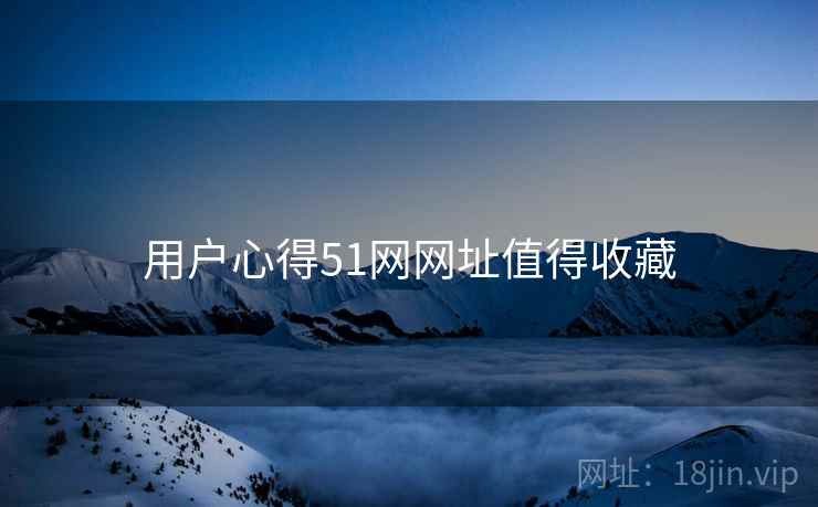 用户心得51网网址值得收藏