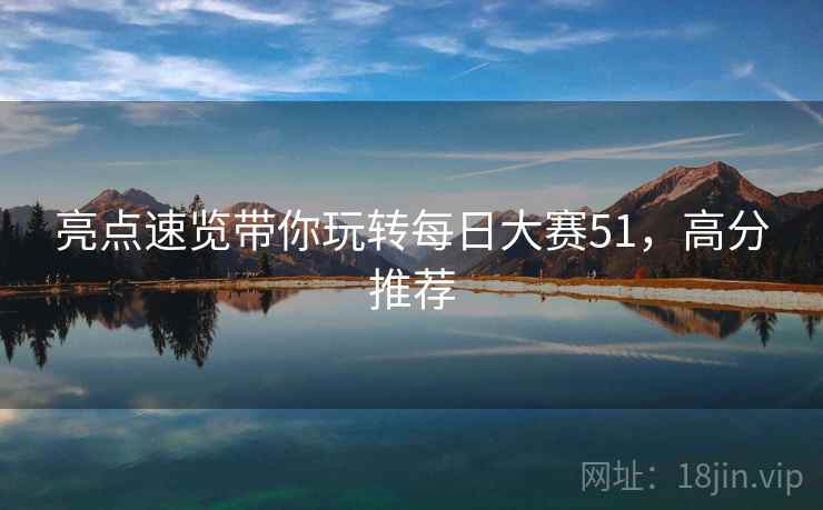 亮点速览带你玩转每日大赛51，高分推荐