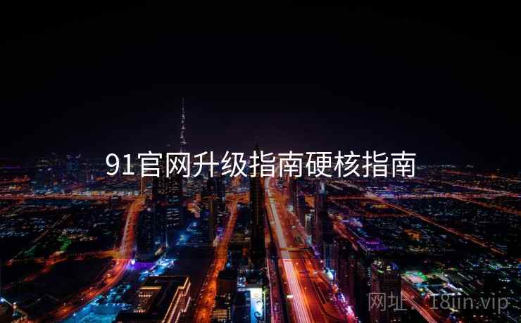 91官网升级指南硬核指南