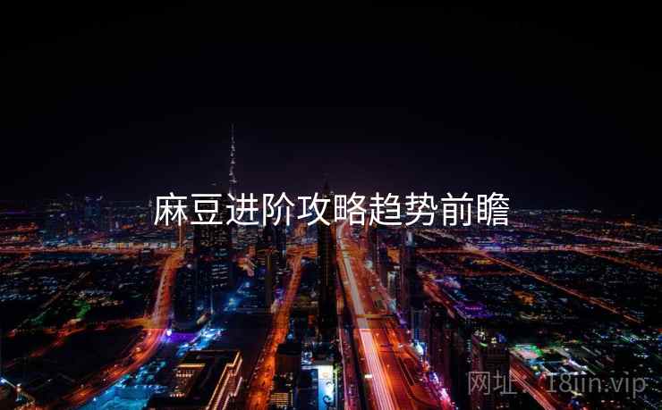 麻豆进阶攻略趋势前瞻
